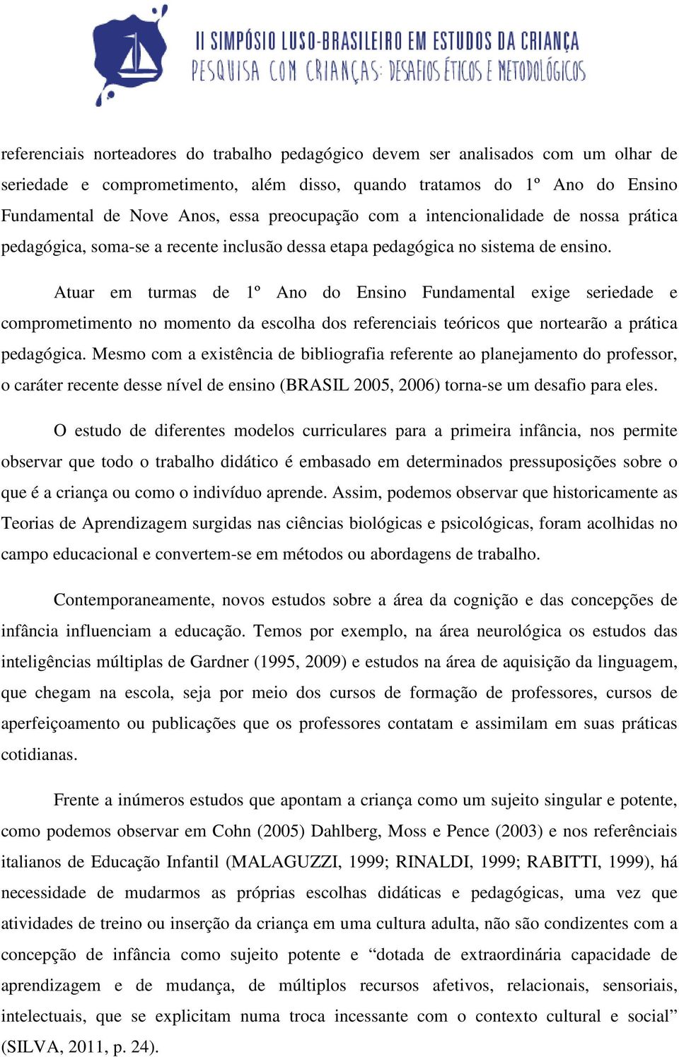 Atuar em turmas de 1º Ano do Ensino Fundamental exige seriedade e comprometimento no momento da escolha dos referenciais teóricos que nortearão a prática pedagógica.