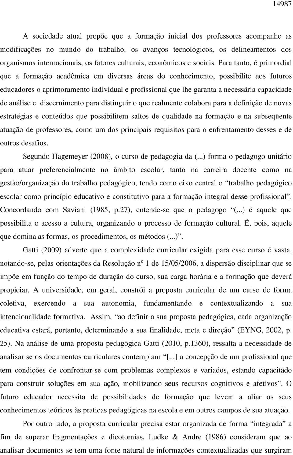 Para tanto, é primordial que a formação acadêmica em diversas áreas do conhecimento, possibilite aos futuros educadores o aprimoramento individual e profissional que lhe garanta a necessária