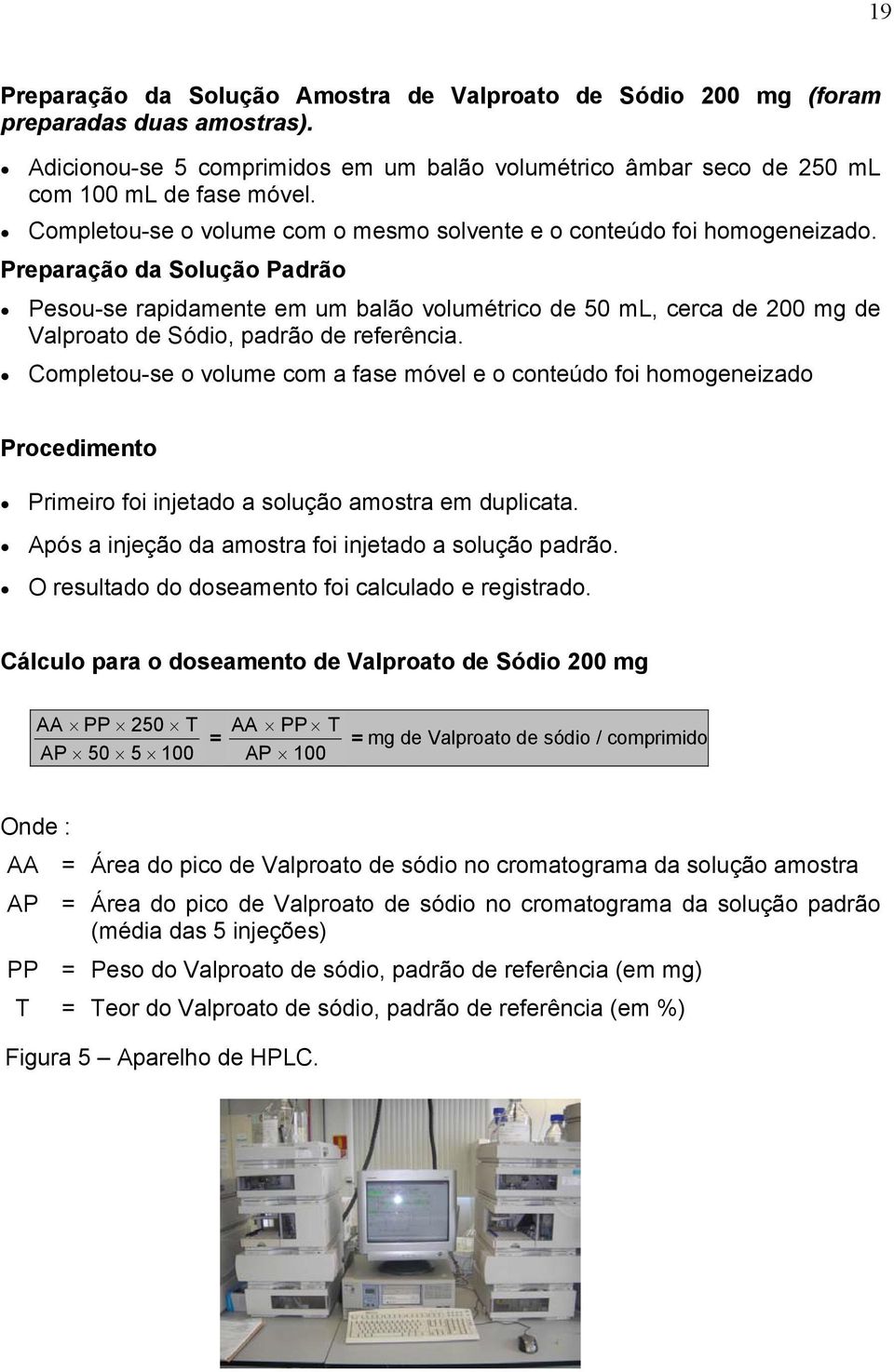 Preparação da Solução Padrão Pesou-se rapidamente em um balão volumétrico de 50 ml, cerca de 200 mg de Valproato de Sódio, padrão de referência.