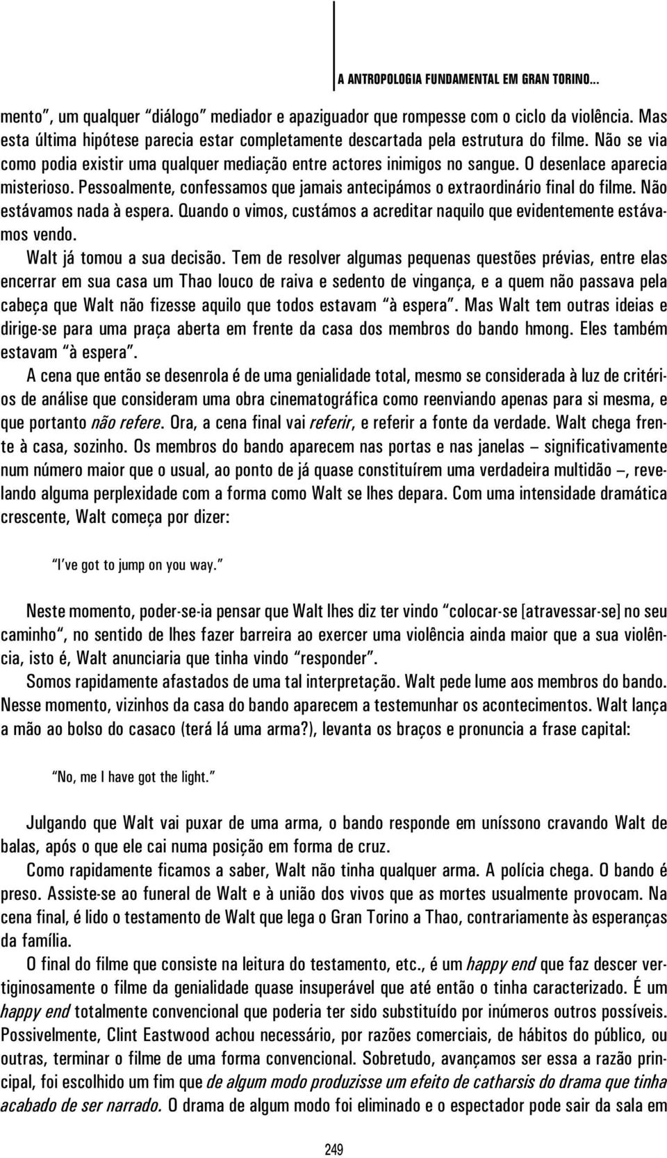 O desenlace aparecia misterioso. Pessoalmente, confessamos que jamais antecipámos o extraordinário final do filme. Não estávamos nada à espera.