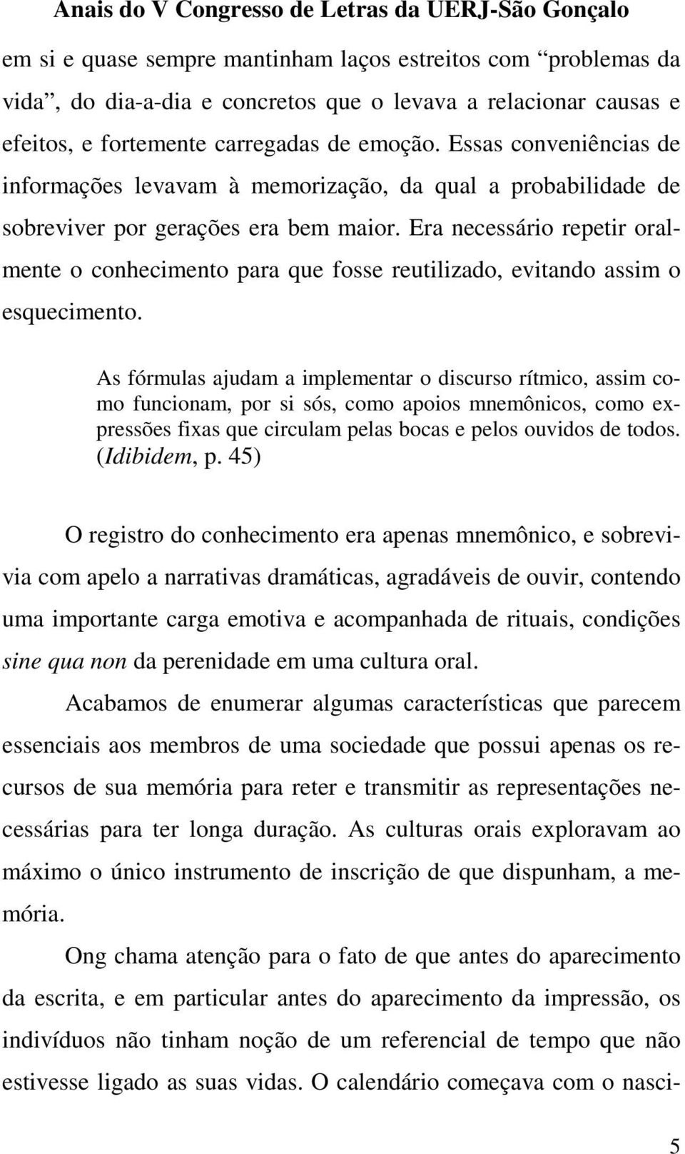 Era necessário repetir oralmente o conhecimento para que fosse reutilizado, evitando assim o esquecimento.