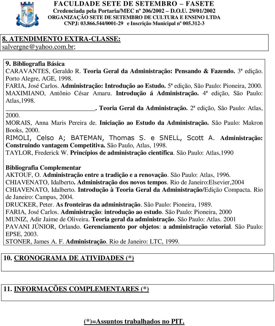 . Teoria Geral da Administração. 2ª edição, São Paulo: Atlas, 2000. MORAIS, Anna Maris Pereira de. Iniciação ao Estudo da Administração. São Paulo: Makron Books, 2000.