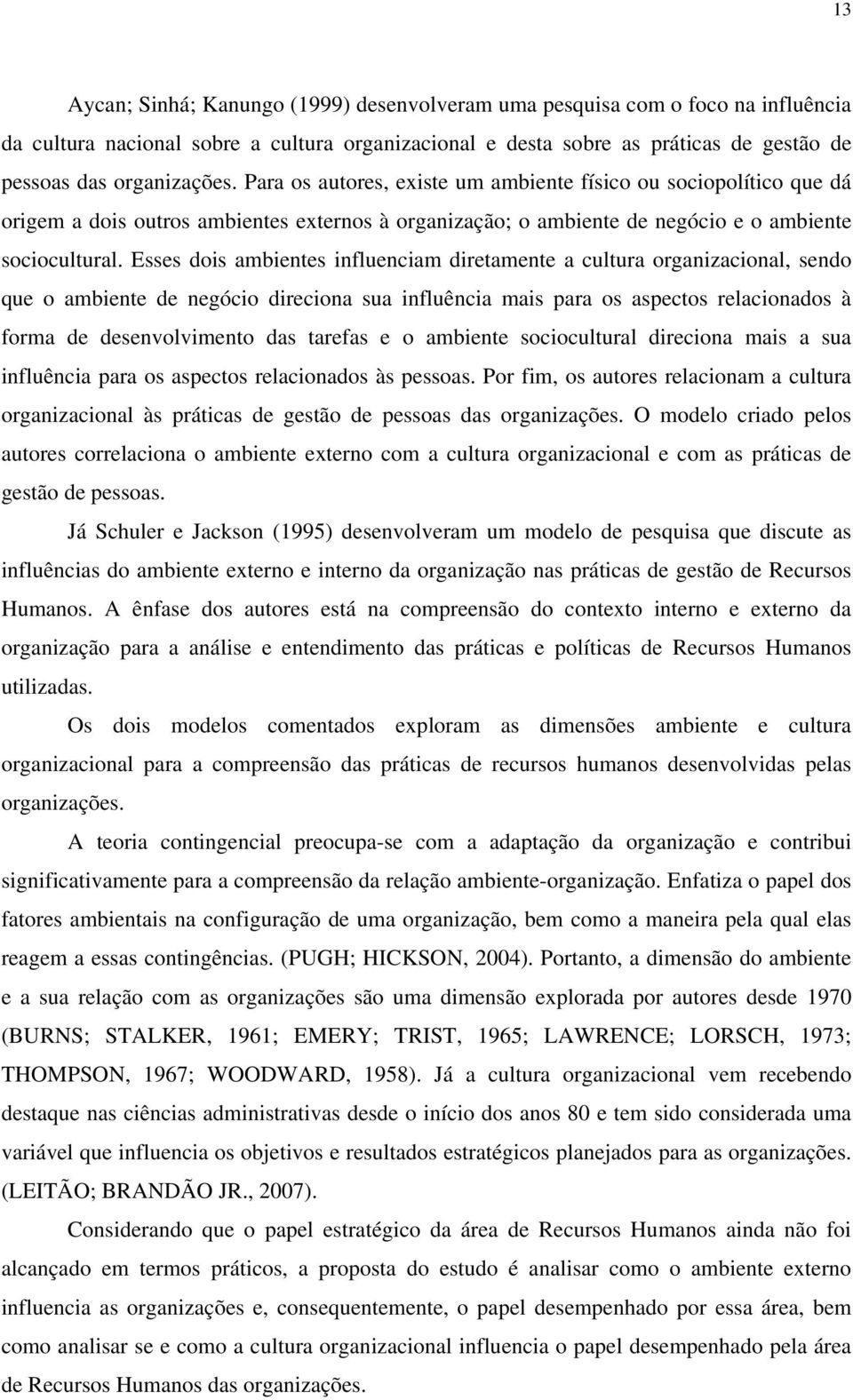 Esses dois ambientes influenciam diretamente a cultura organizacional, sendo que o ambiente de negócio direciona sua influência mais para os aspectos relacionados à forma de desenvolvimento das