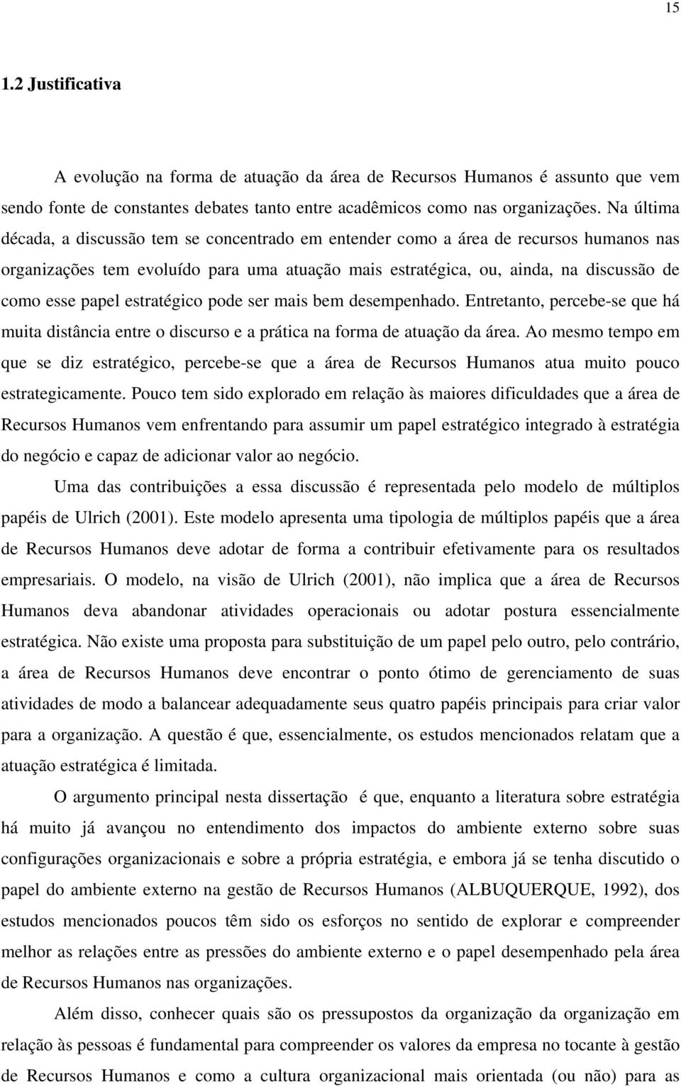 papel estratégico pode ser mais bem desempenhado. Entretanto, percebe-se que há muita distância entre o discurso e a prática na forma de atuação da área.