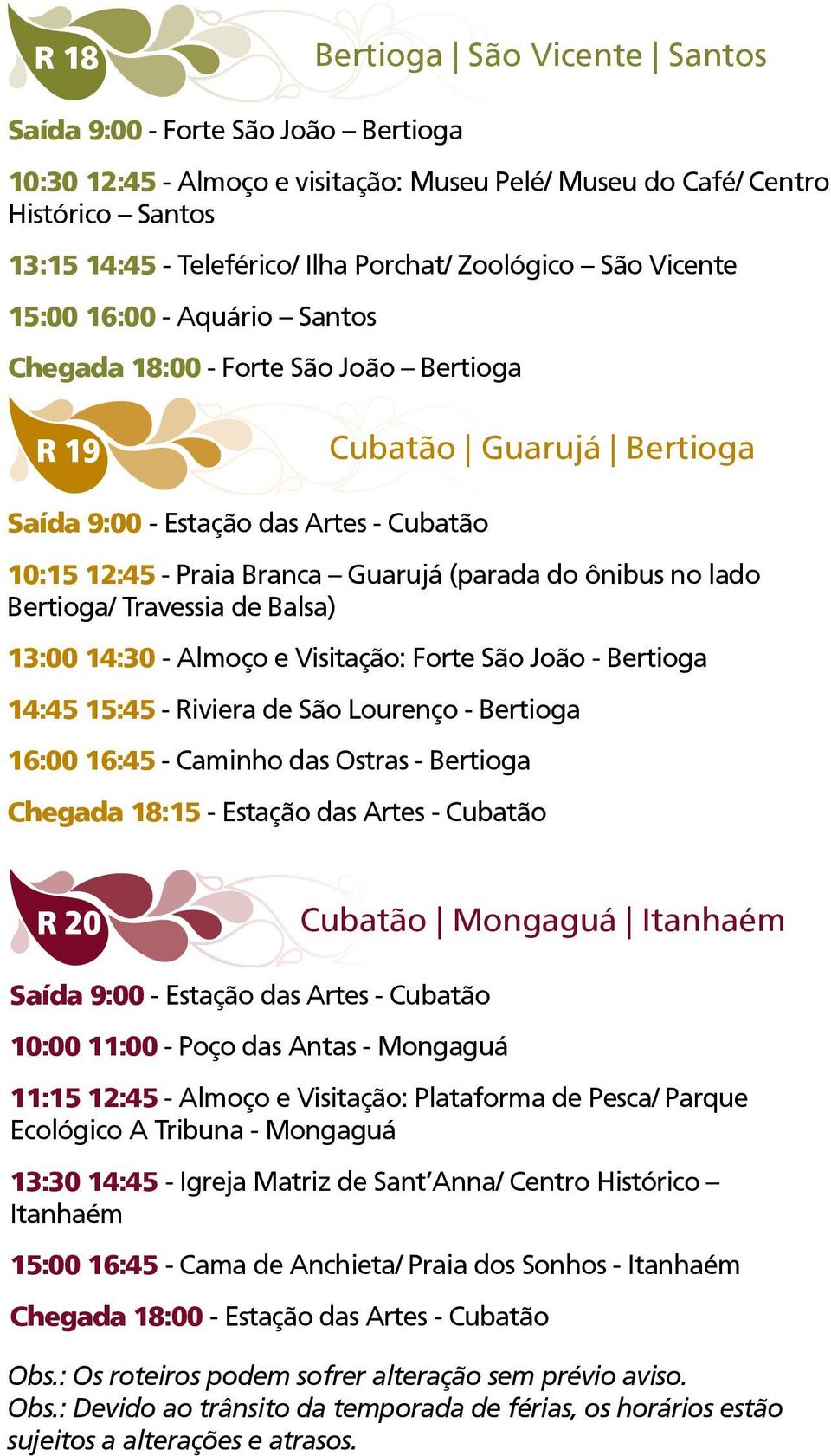 (parada do ônibus no lado Bertioga/ Travessia de Balsa) 13:00 14:30 - Almoço e Visitação: Forte São João - Bertioga 14:45 15:45 - Riviera de São Lourenço - Bertioga 16:00 16:45 - Caminho das Ostras -