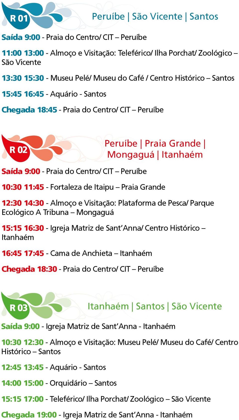 Fortaleza de Itaipu Praia Grande 12:30 14:30 - Almoço e Visitação: Plataforma de Pesca/ Parque Ecológico A Tribuna Mongaguá 15:15 16:30 - Igreja Matriz de Sant Anna/ Centro Histórico Itanhaém 16:45