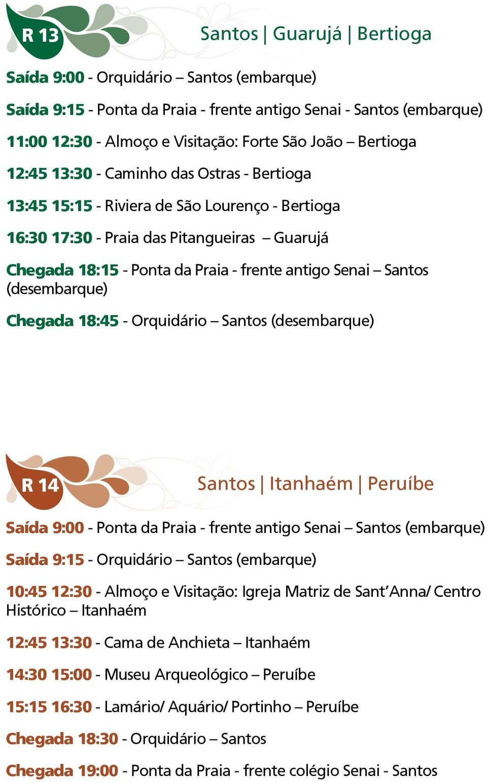 (desembarque) Chegada 18:45 - Orquidário Santos (desembarque) R 14 Santos Itanhaém Peruíbe Saída 9:00 - Ponta da Praia - frente antigo Senai Santos (embarque) Saída 9:15 - Orquidário Santos