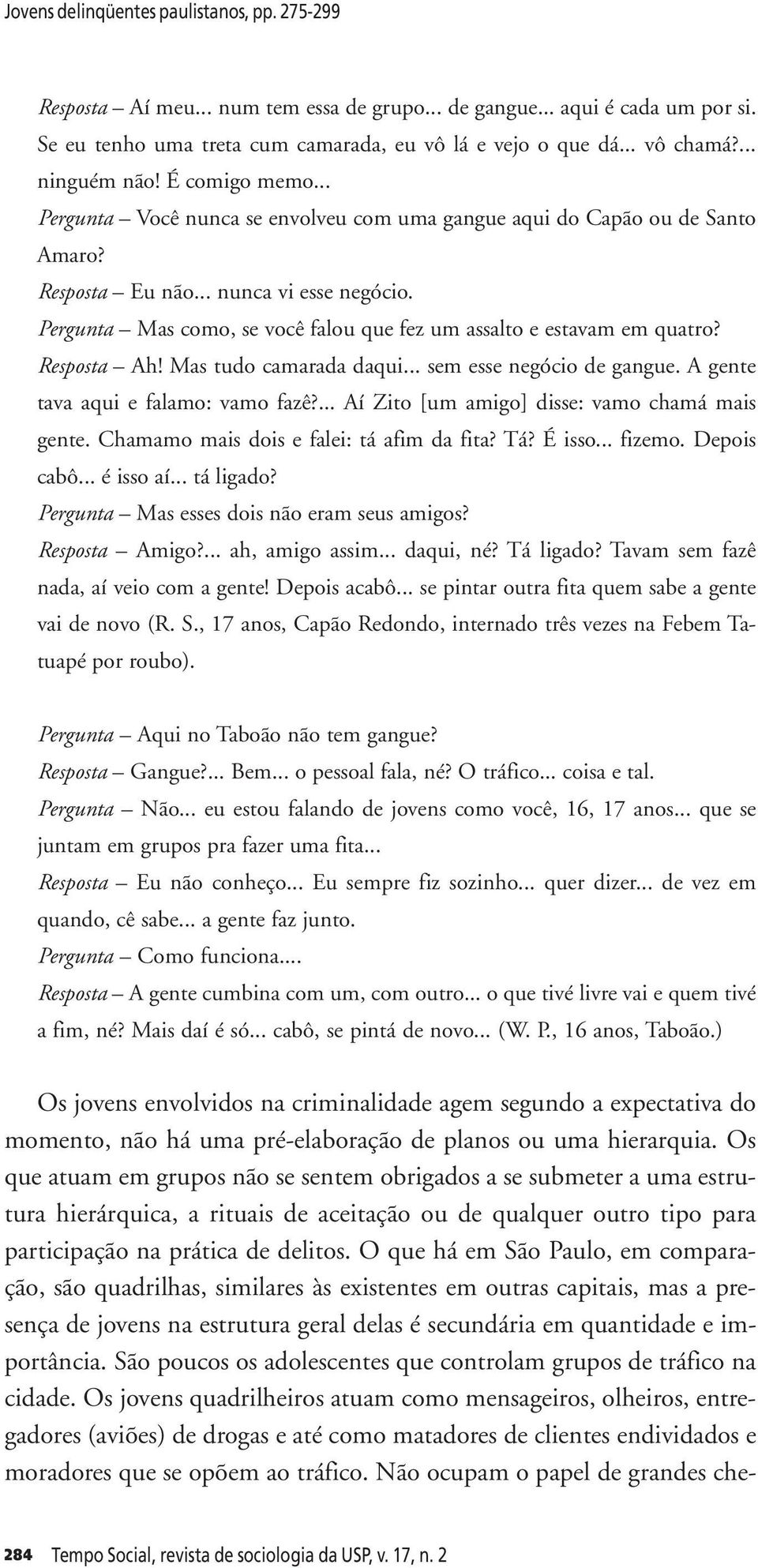 Pergunta Mas como, se você falou que fez um assalto e estavam em quatro? Resposta Ah! Mas tudo camarada daqui... sem esse negócio de gangue. A gente tava aqui e falamo: vamo fazê?