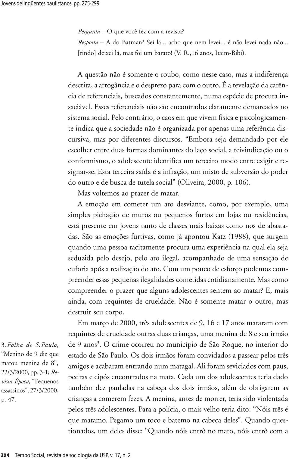 A questão não é somente o roubo, como nesse caso, mas a indiferença descrita, a arrogância e o desprezo para com o outro.