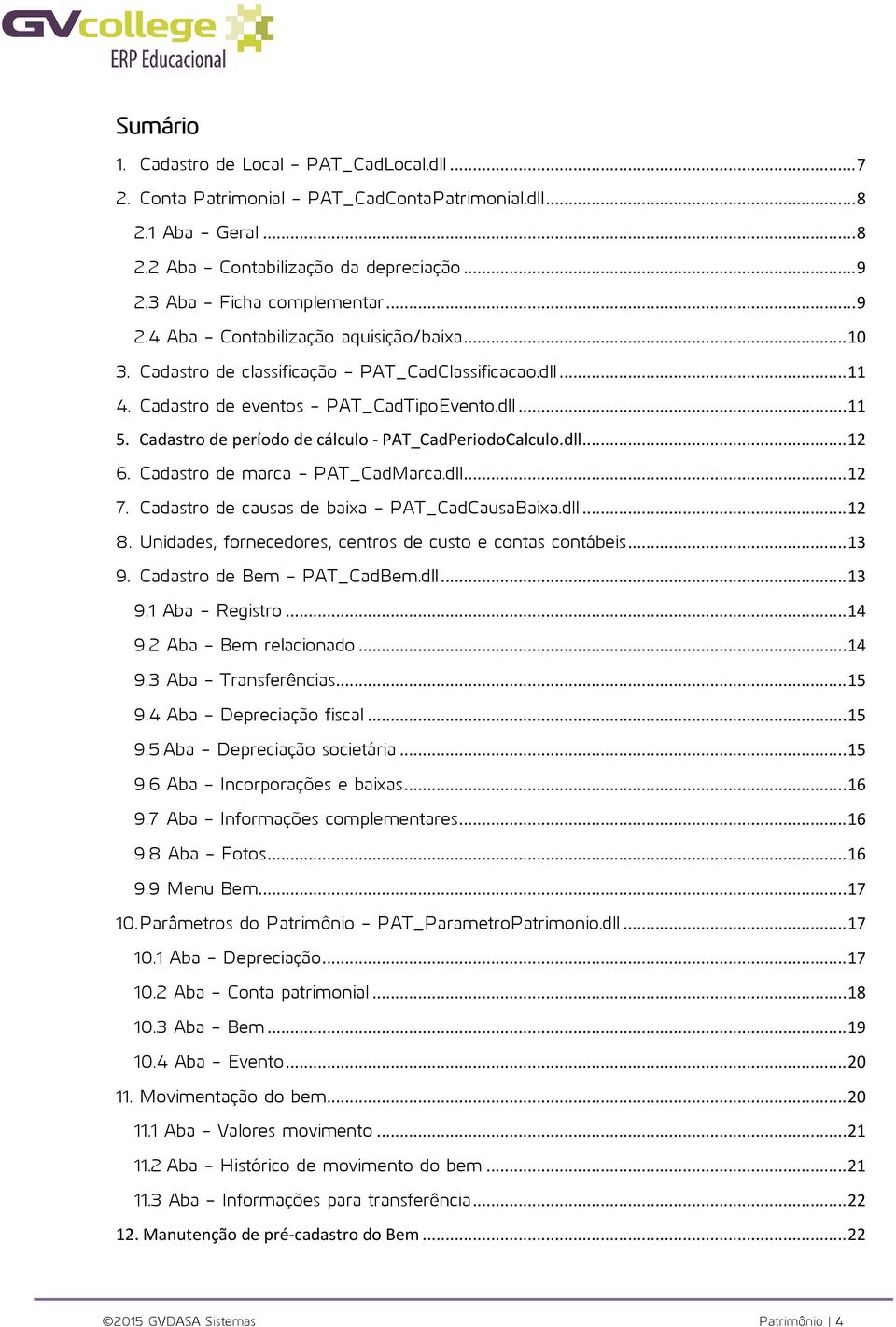 Cadastro de período de cálculo - PAT_CadPeriodoCalculo.dll... 12 6. Cadastro de marca - PAT_CadMarca.dll... 12 7. Cadastro de causas de baixa - PAT_CadCausaBaixa.dll... 12 8.