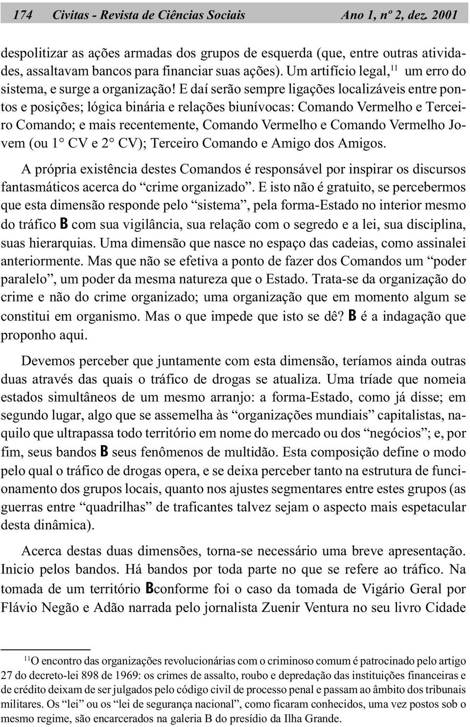 E daí serão sempre ligações localizáveis entre pontos e posições; lógica binária e relações biunívocas: Comando Vermelho e Terceiro Comando; e mais recentemente, Comando Vermelho e Comando Vermelho