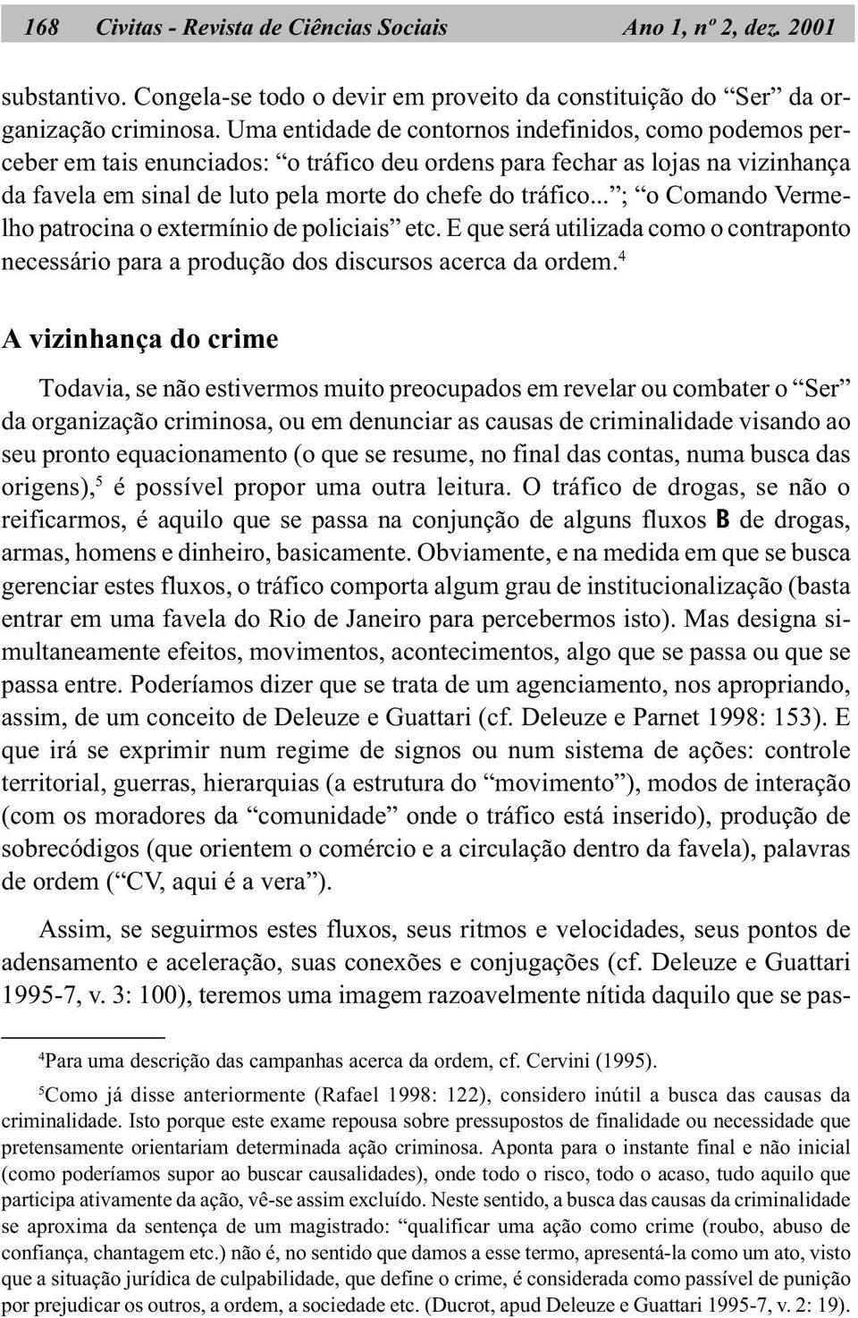 .. ; o Comando Vermelho patrocina o extermínio de policiais etc. E que será utilizada como o contraponto necessário para a produção dos discursos acerca da ordem.