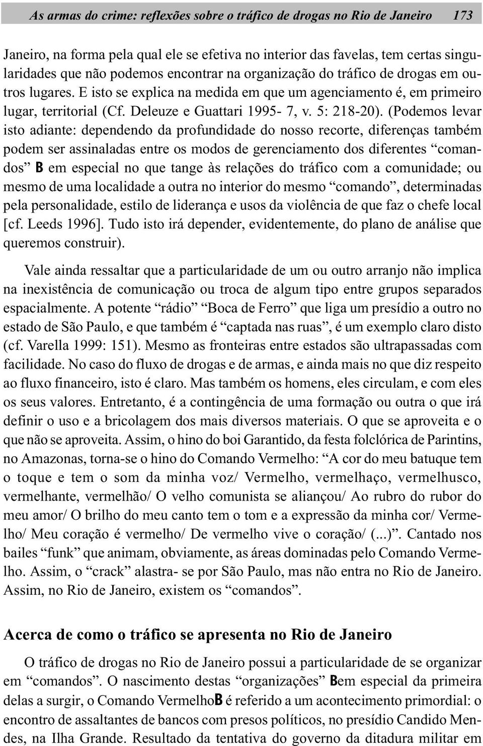 (Podemos levar isto adiante: dependendo da profundidade do nosso recorte, diferenças também podem ser assinaladas entre os modos de gerenciamento dos diferentes comandos B em especial no que tange às