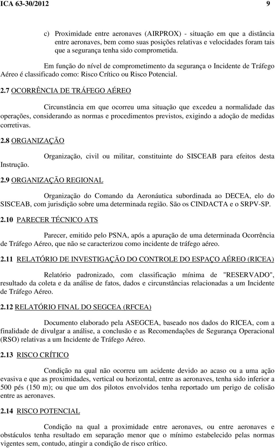 7 OCORRÊNCIA DE TRÁFEGO AÉREO Circunstância em que ocorreu uma situação que excedeu a normalidade das operações, considerando as normas e procedimentos previstos, exigindo a adoção de medidas