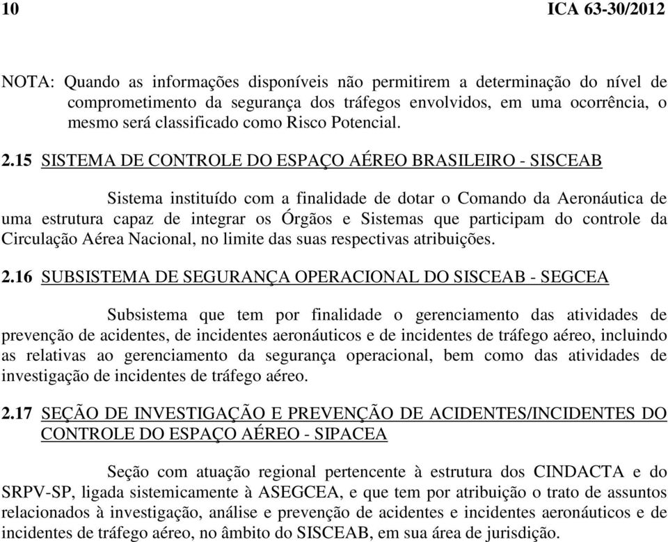 15 SISTEMA DE CONTROLE DO ESPAÇO AÉREO BRASILEIRO - SISCEAB Sistema instituído com a finalidade de dotar o Comando da Aeronáutica de uma estrutura capaz de integrar os Órgãos e Sistemas que