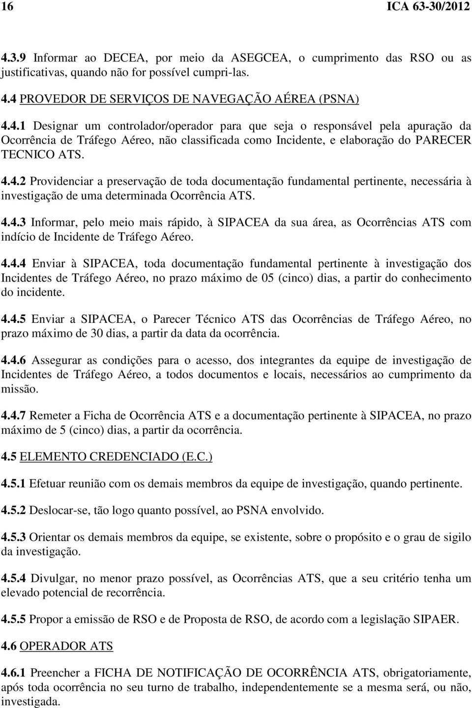 4.4.4 Enviar à SIPACEA, toda documentação fundamental pertinente à investigação dos Incidentes de Tráfego Aéreo, no prazo máximo de 05 (cinco) dias, a partir do conhecimento do incidente. 4.4.5 Enviar a SIPACEA, o Parecer Técnico ATS das Ocorrências de Tráfego Aéreo, no prazo máximo de 30 dias, a partir da data da ocorrência.