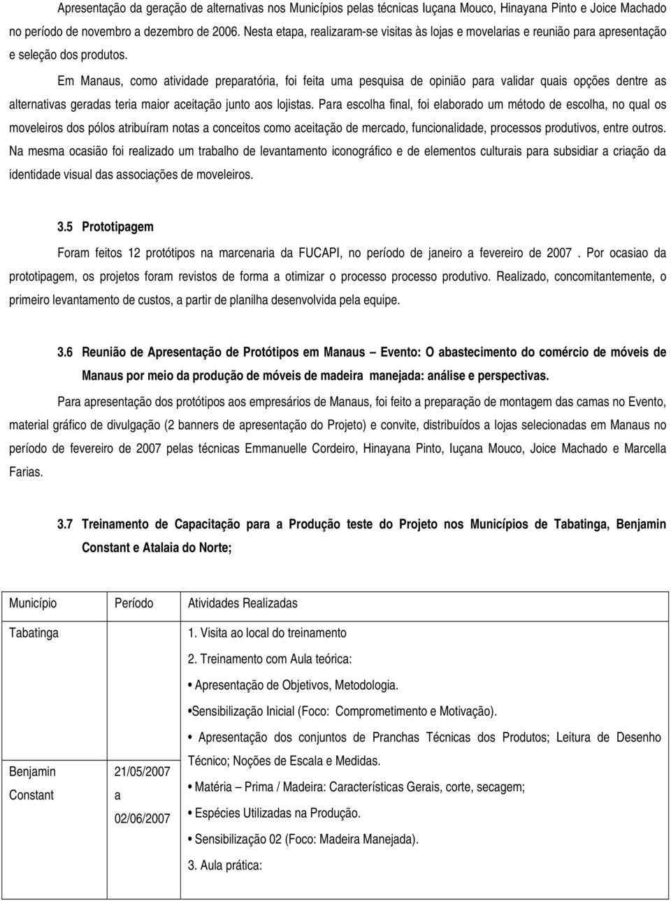 Em Manaus, como atividade preparatória, foi feita uma pesquisa de opinião para validar quais opções dentre as alternativas geradas teria maior aceitação junto aos lojistas.