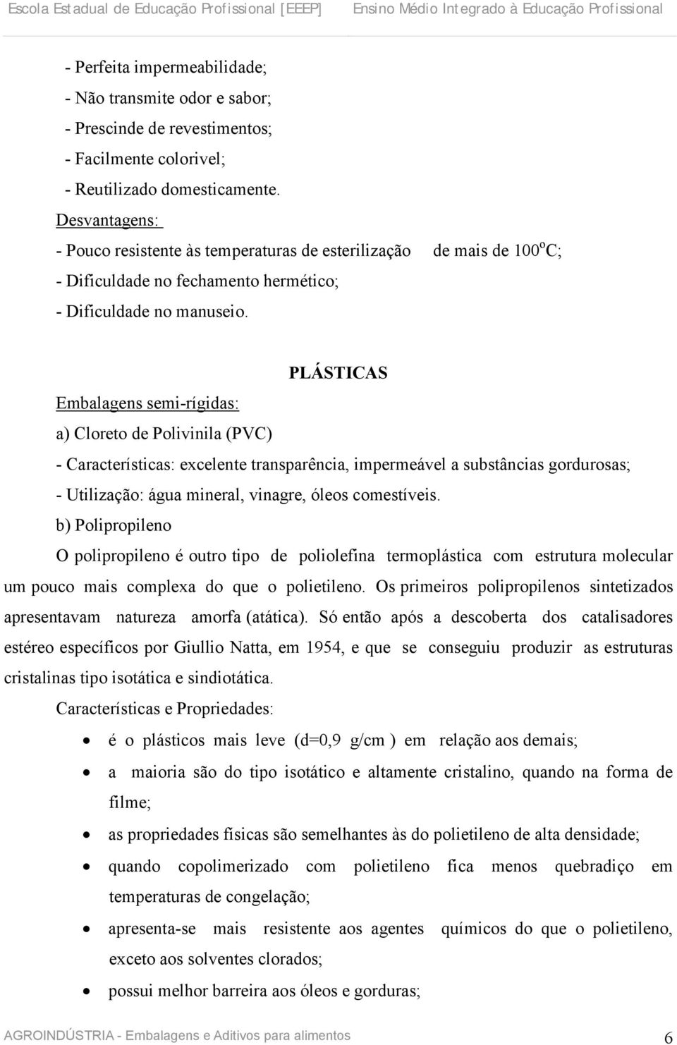 PLÁSTICAS Embalagens semi-rígidas: a) Cloreto de Polivinila (PVC) - Características: excelente transparência, impermeável a substâncias gordurosas; - Utilização: água mineral, vinagre, óleos