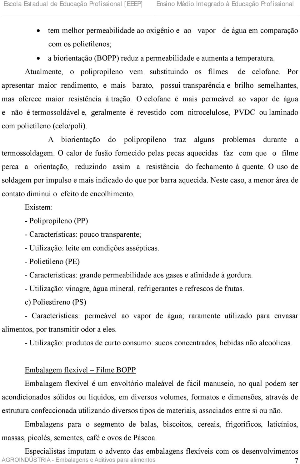 O celofane é mais permeável ao vapor de água e não é termossoldável e, geralmente é revestido com nitrocelulose, PVDC ou laminado com polietileno (celo/poli).