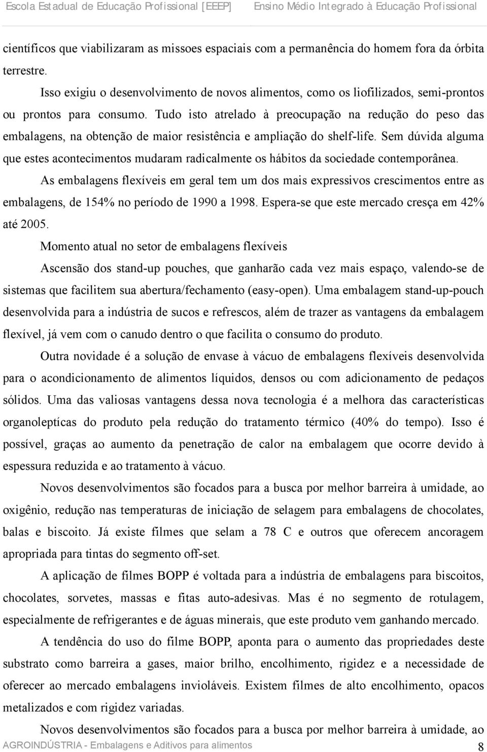 Tudo isto atrelado à preocupação na redução do peso das embalagens, na obtenção de maior resistência e ampliação do shelf-life.