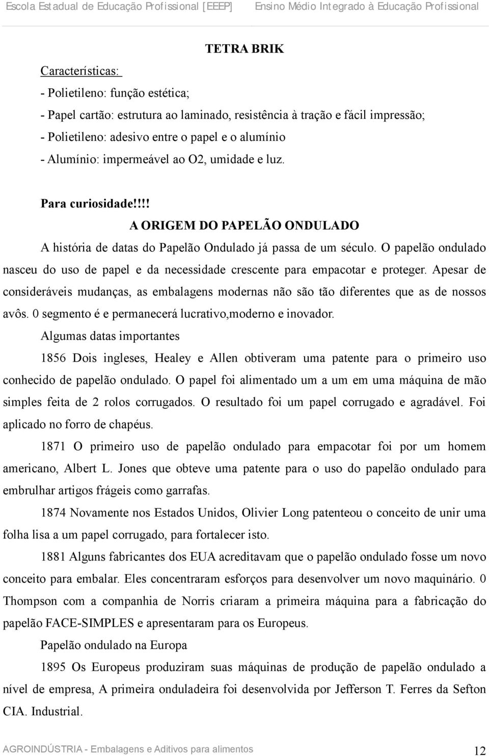 O papelão ondulado nasceu do uso de papel e da necessidade crescente para empacotar e proteger. Apesar de consideráveis mudanças, as embalagens modernas não são tão diferentes que as de nossos avôs.