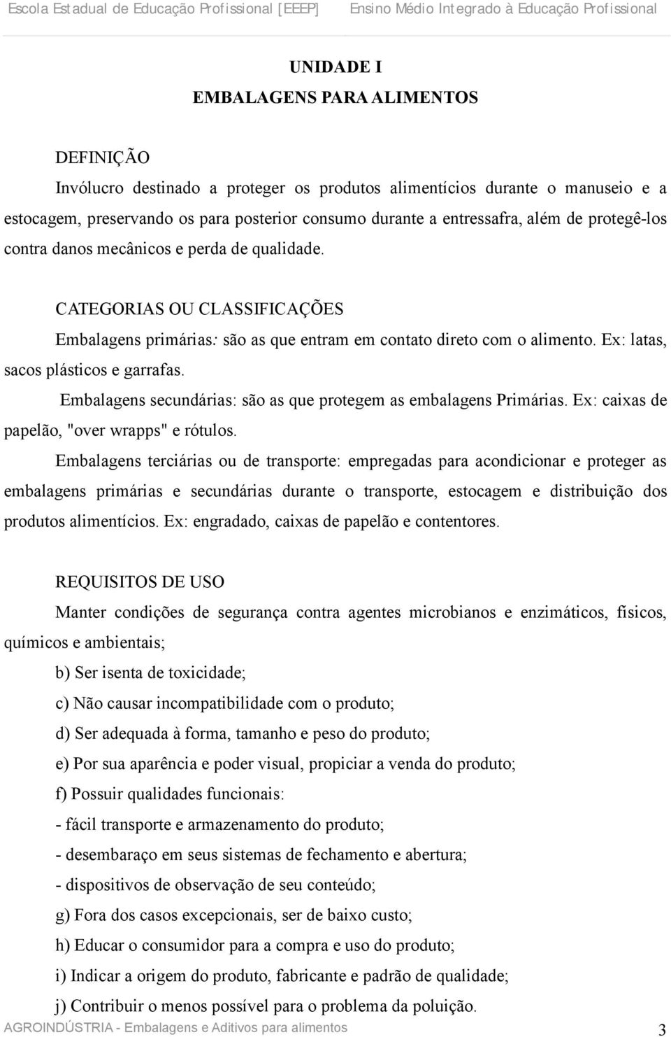 Ex: latas, sacos plásticos e garrafas. Embalagens secundárias: são as que protegem as embalagens Primárias. Ex: caixas de papelão, "over wrapps" e rótulos.