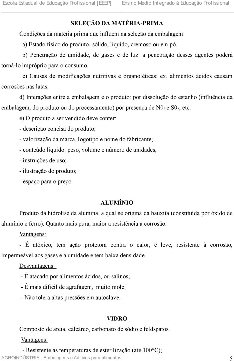 alimentos ácidos causam corrosões nas latas.