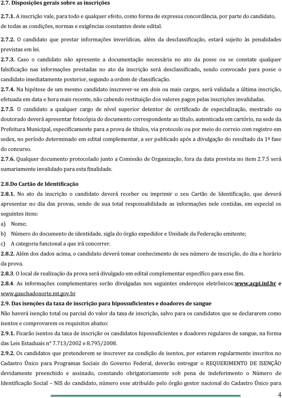 7.2. O candidato que prestar informações inverídicas, além da desclassificação, estará sujeito às penalidades previstas em lei. 2.7.3.