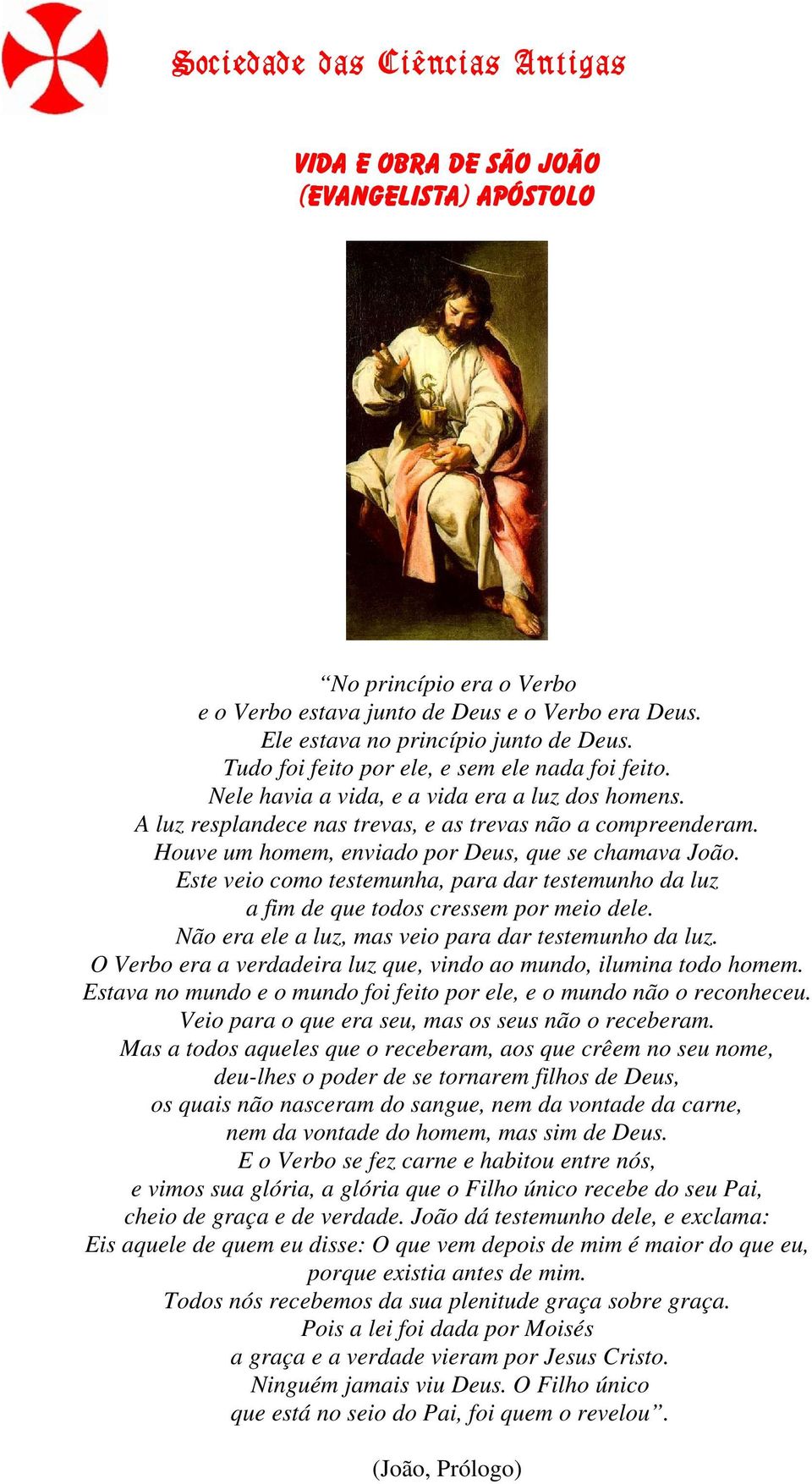 Houve um homem, enviado por Deus, que se chamava João. Este veio como testemunha, para dar testemunho da luz a fim de que todos cressem por meio dele.