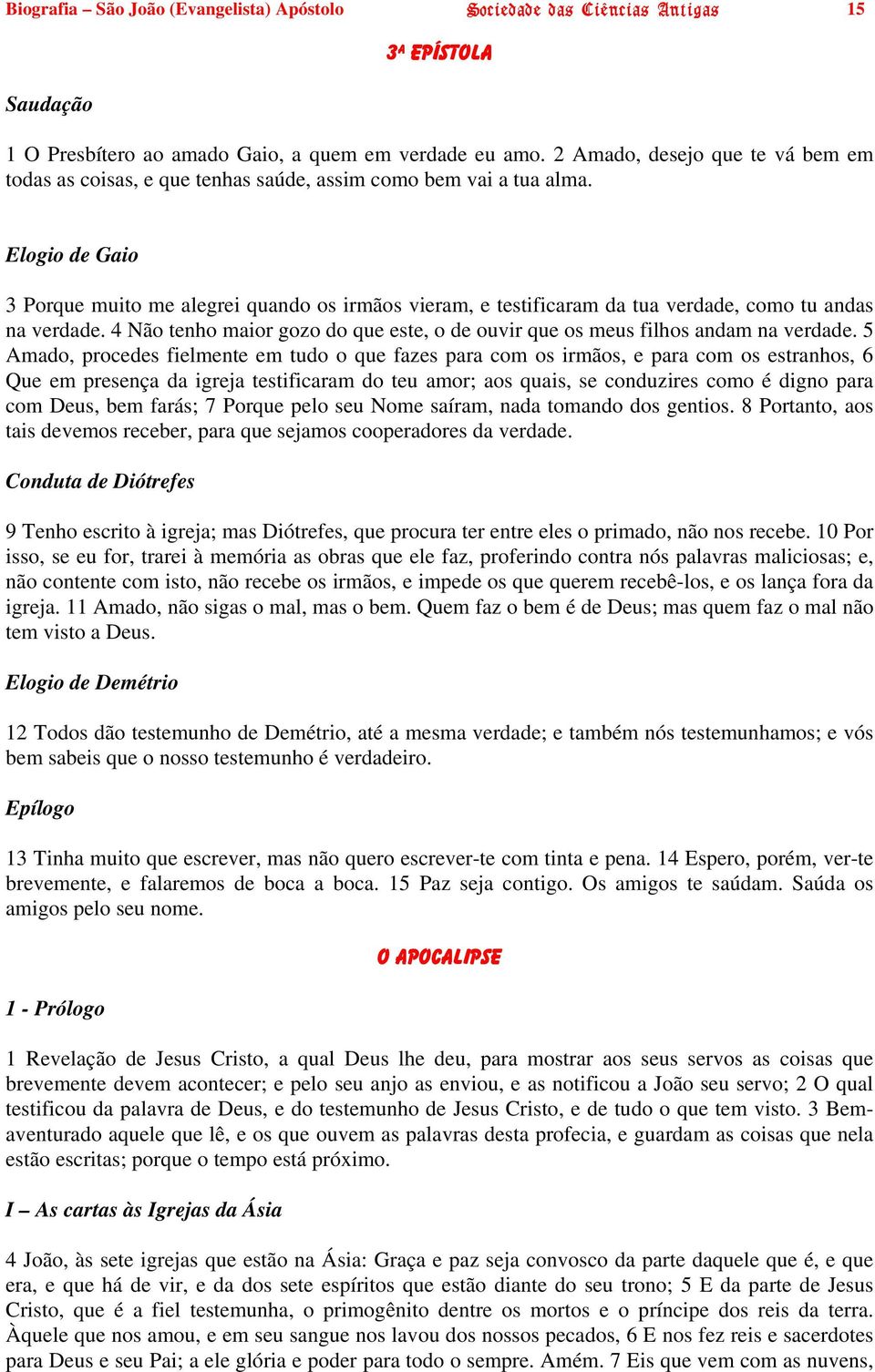 Elogio de Gaio 3 Porque muito me alegrei quando os irmãos vieram, e testificaram da tua verdade, como tu andas na verdade.