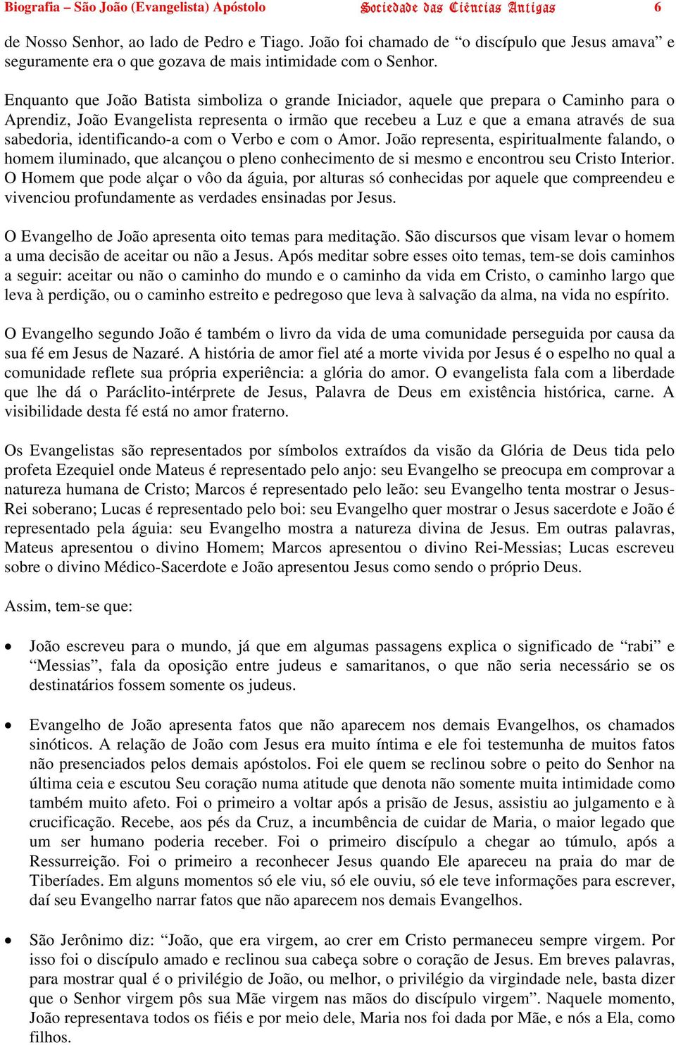 Enquanto que João Batista simboliza o grande Iniciador, aquele que prepara o Caminho para o Aprendiz, João Evangelista representa o irmão que recebeu a Luz e que a emana através de sua sabedoria,