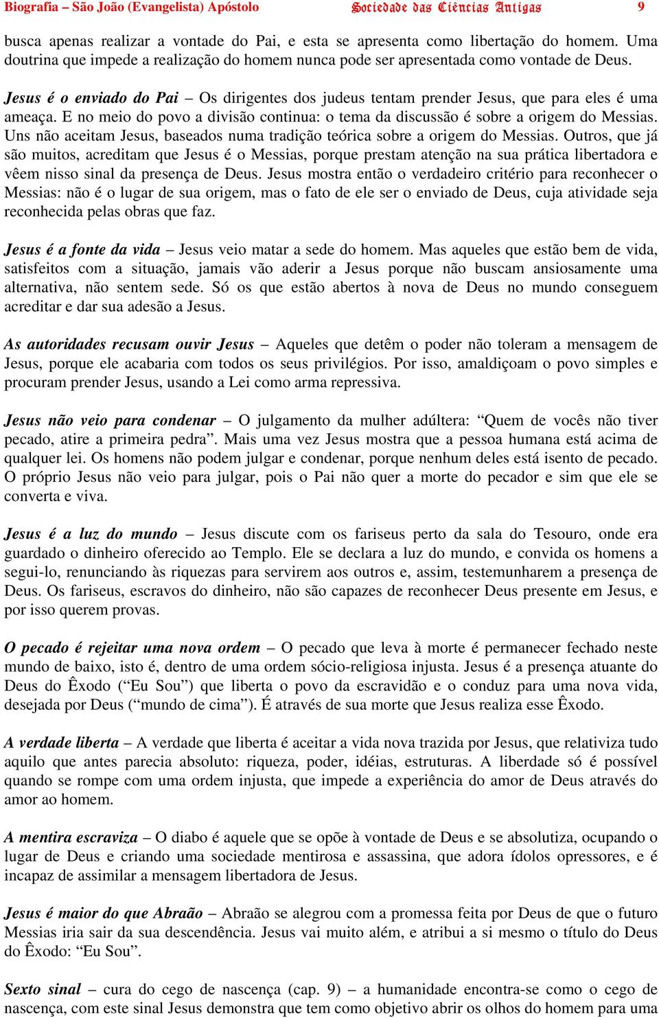 E no meio do povo a divisão continua: o tema da discussão é sobre a origem do Messias. Uns não aceitam Jesus, baseados numa tradição teórica sobre a origem do Messias.