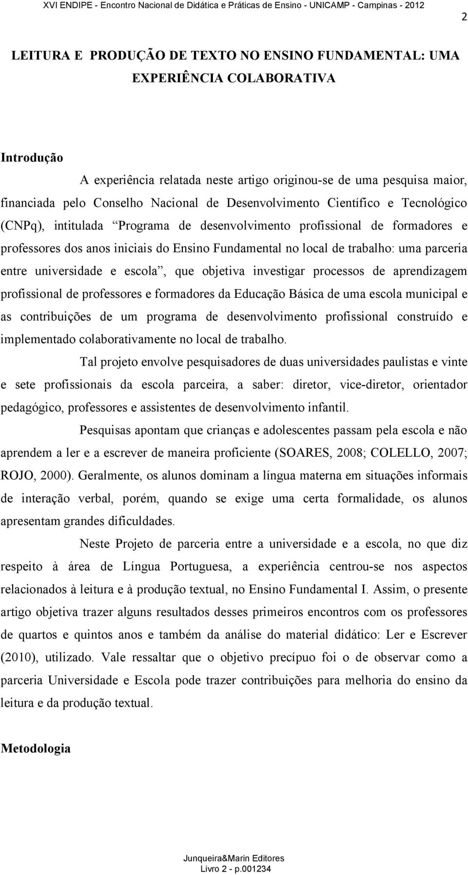 parceria entre universidade e escola, que objetiva investigar processos de aprendizagem profissional de professores e formadores da Educação Básica de uma escola municipal e as contribuições de um