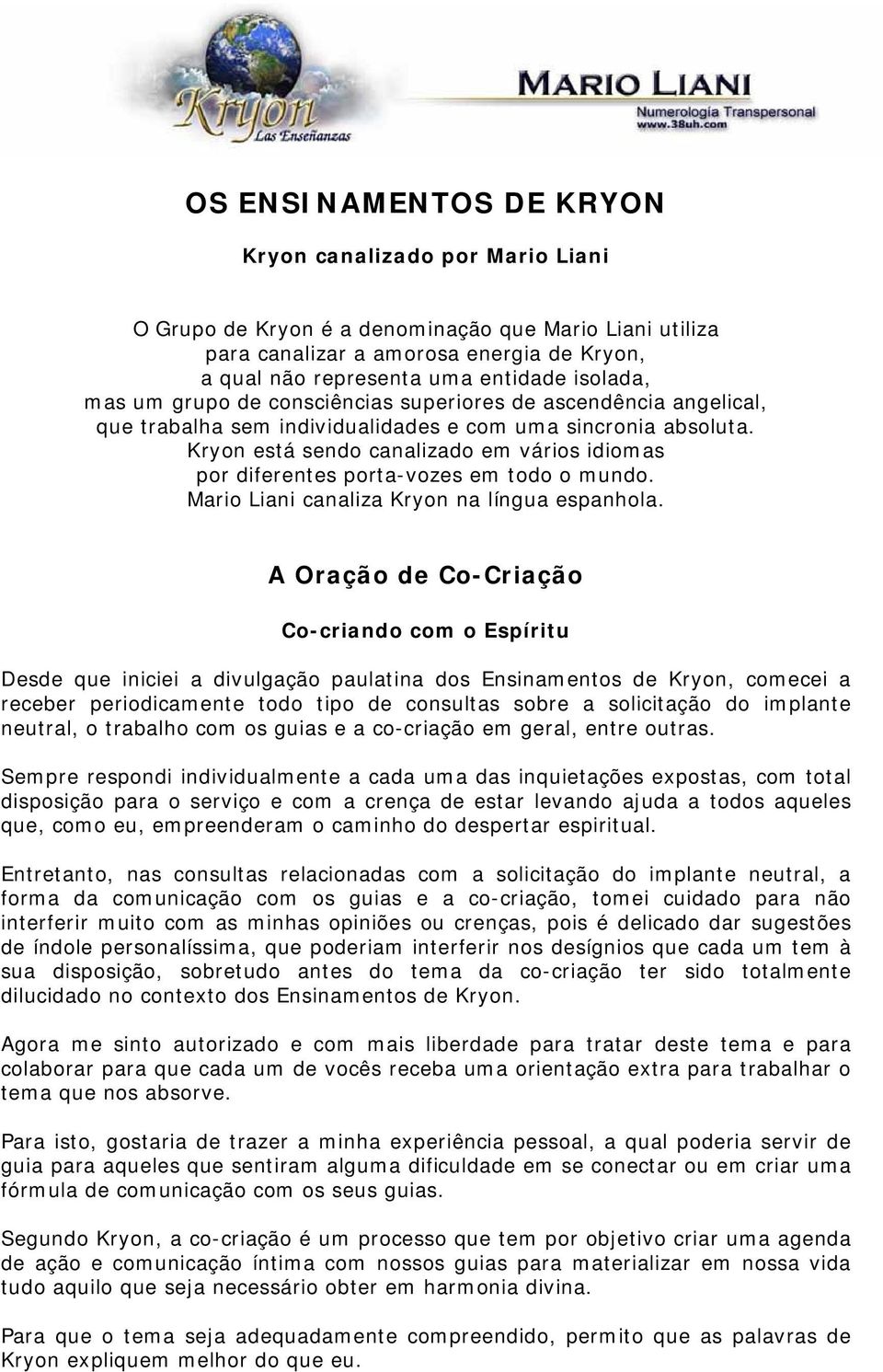 Kryon está sendo canalizado em vários idiomas por diferentes porta-vozes em todo o mundo. Mario Liani canaliza Kryon na língua espanhola.