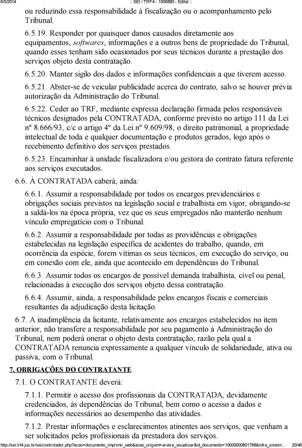 a prestação dos serviços objeto desta contratação. 6.5.20. Manter sigilo dos dados e informações confidenciais a que tiverem acesso. 6.5.21.