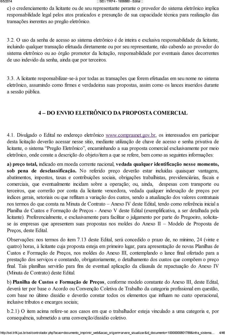 O uso da senha de acesso ao sistema eletrônico é de inteira e exclusiva responsabilidade da licitante, incluindo qualquer transação efetuada diretamente ou por seu representante, não cabendo ao