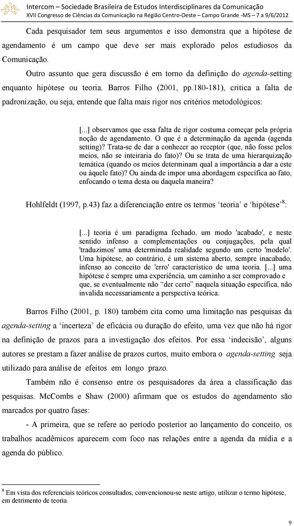 180-181), critica a falta de padronização, ou seja, entende que falta mais rigor nos critérios metodológicos: [...] observamos que essa falta de rigor costuma começar pela própria noção de agendamento.