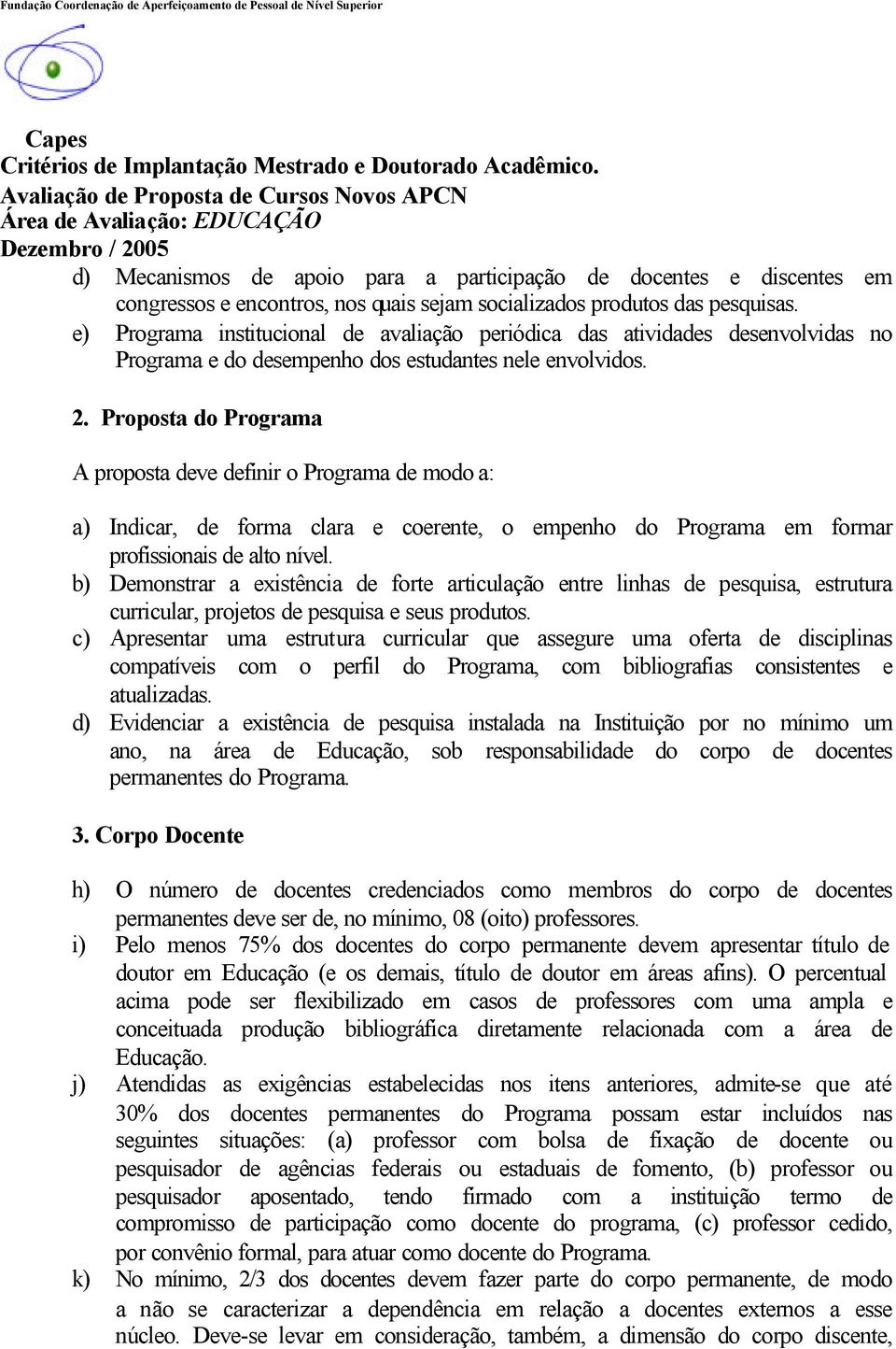 Proposta do Programa A proposta deve definir o Programa de modo a: a) Indicar, de forma clara e coerente, o empenho do Programa em formar profissionais de alto nível.