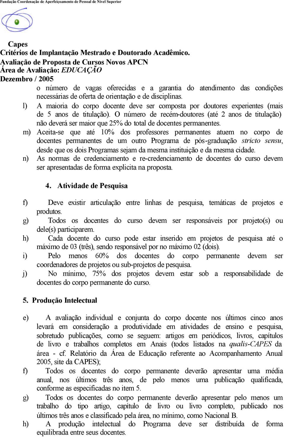 O número de recém-doutores (até 2 anos de titulação) não deverá ser maior que 25% do total de docentes permanentes.