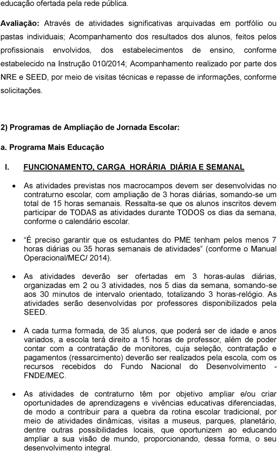 ensino, conforme estabelecido na Instrução 010/2014; Acompanhamento realizado por parte dos NRE e SEED, por meio de visitas técnicas e repasse de informações, conforme solicitações.