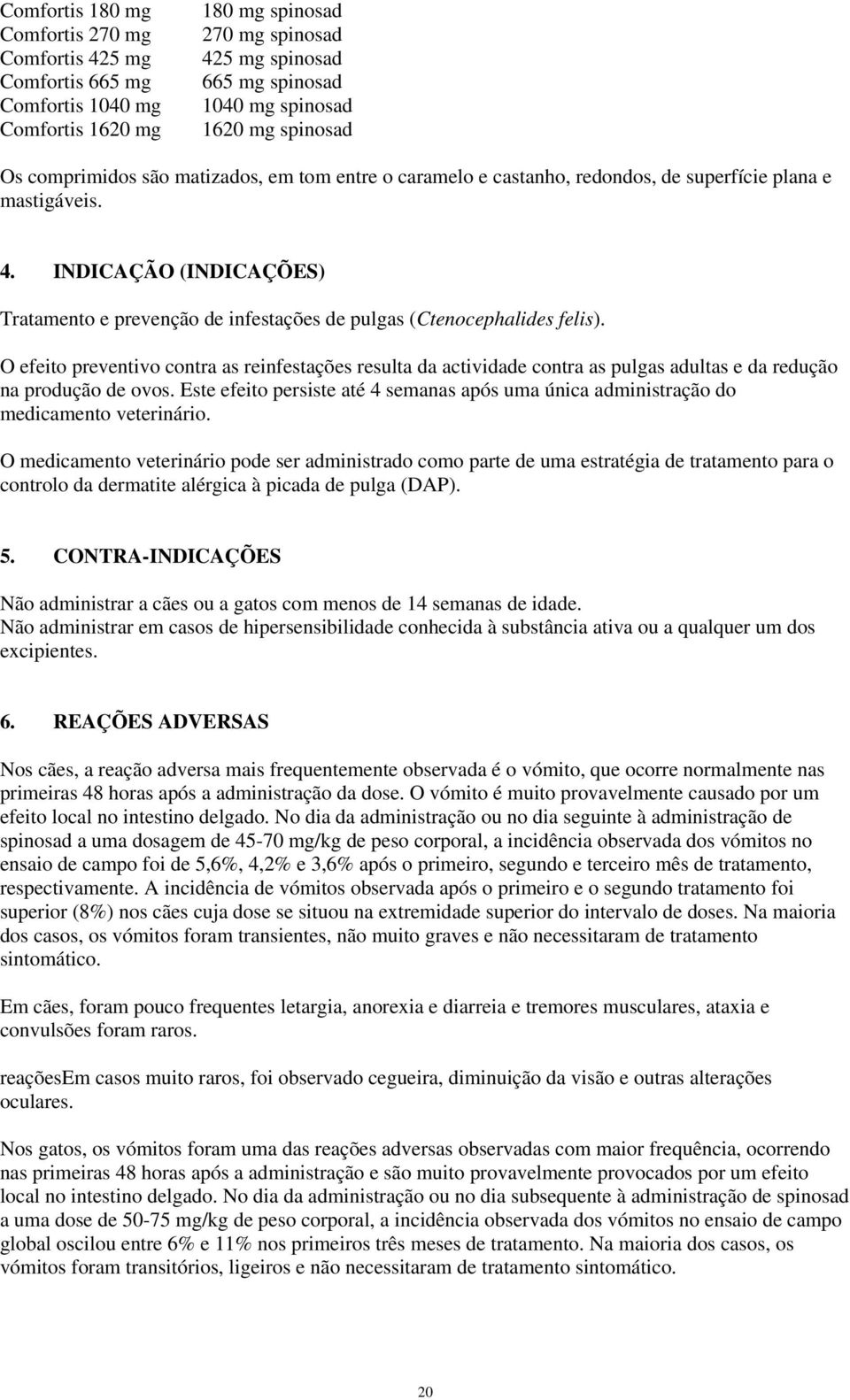 INDICAÇÃO (INDICAÇÕES) Tratamento e prevenção de infestações de pulgas (Ctenocephalides felis).