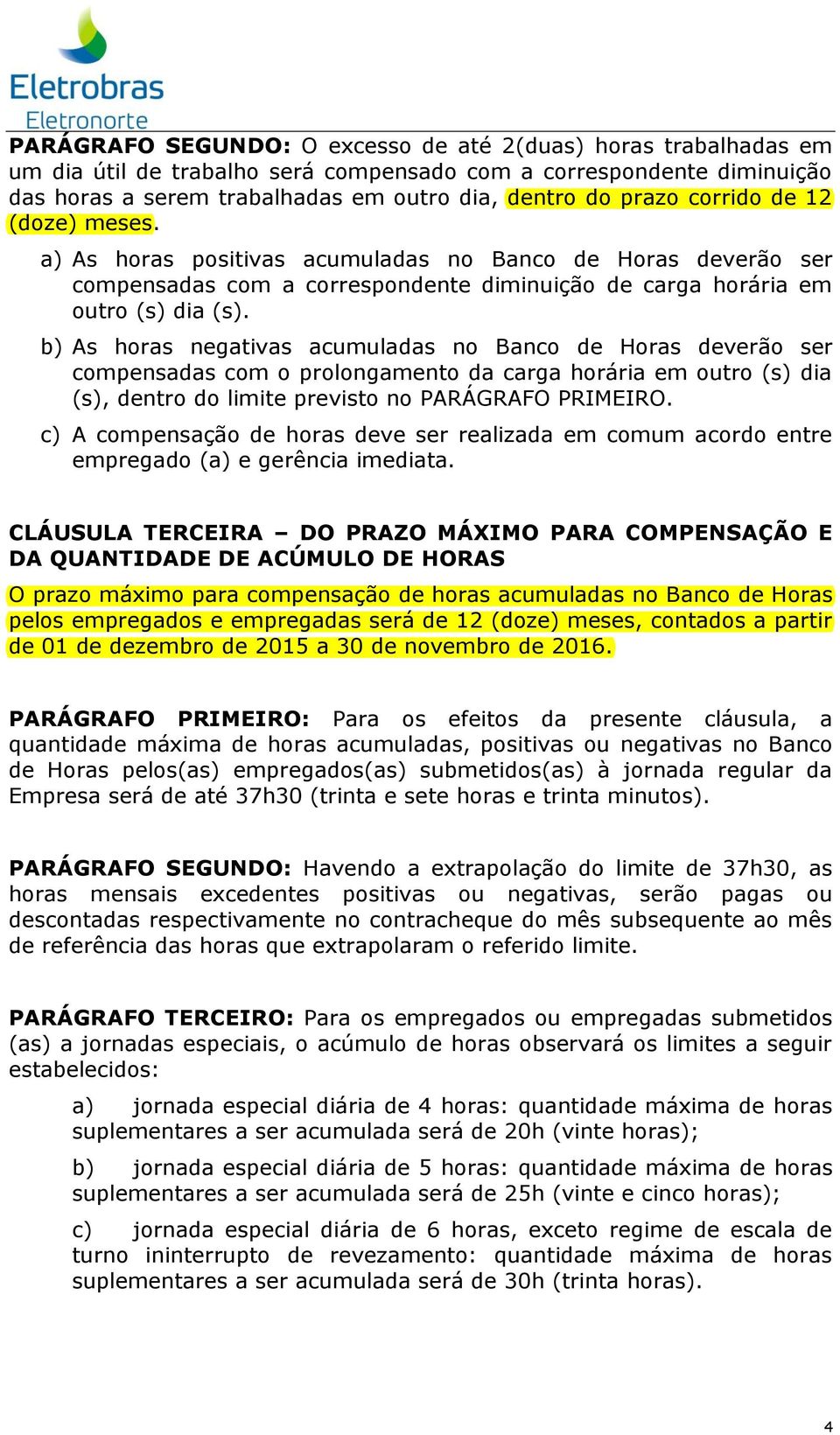 b) As horas negativas acumuladas no Banco de Horas deverão ser compensadas com o prolongamento da carga horária em outro (s) dia (s), dentro do limite previsto no PARÁGRAFO PRIMEIRO.