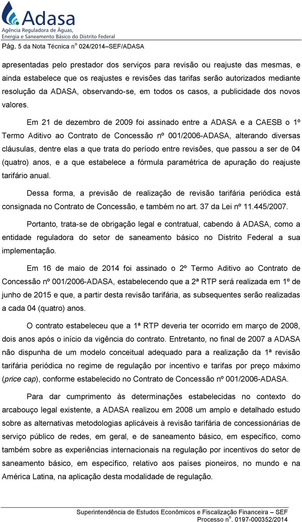 Em 21 de dezembro de 2009 foi assinado entre a ADASA e a CAESB o 1º Termo Aditivo ao Contrato de Concessão nº 001/2006-ADASA, alterando diversas cláusulas, dentre elas a que trata do período entre