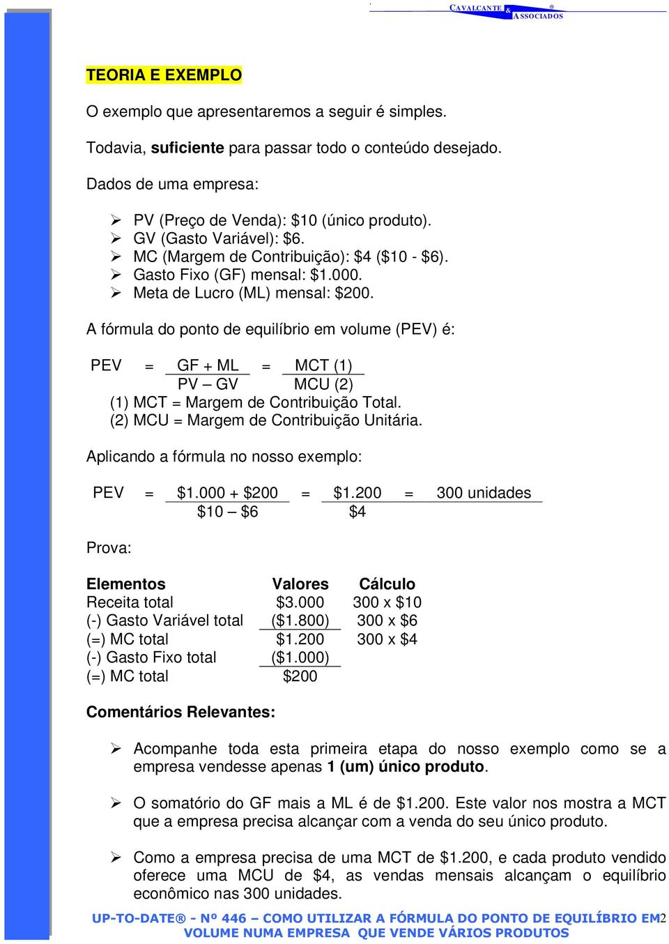 A fórmula do ponto de equilíbrio em volume (PEV) é: PEV = GF + ML = MCT (1) PV GV MCU (2) (1) MCT = Margem de Contribuição Total. (2) MCU = Margem de Contribuição Unitária.