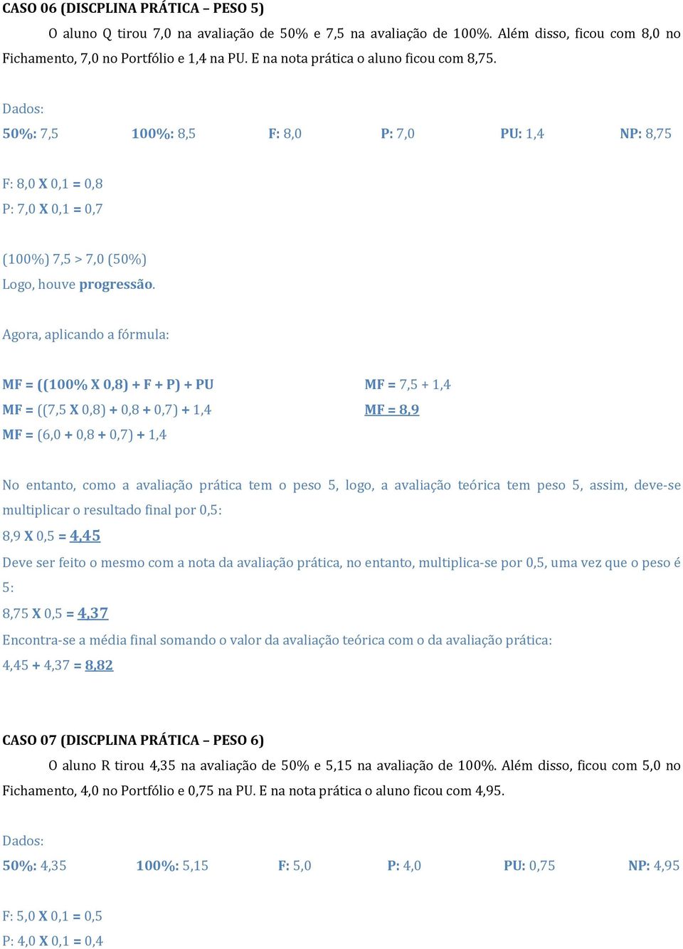 MF = ((100% X 0,8) + F + P) + PU MF = ((7,5 X 0,8) + 0,8 + 0,7) + 1,4 MF = (6,0 + 0,8 + 0,7) + 1,4 MF = 7,5 + 1,4 MF = 8,9 No entanto, como a avaliação prática tem o peso 5, logo, a avaliação teórica