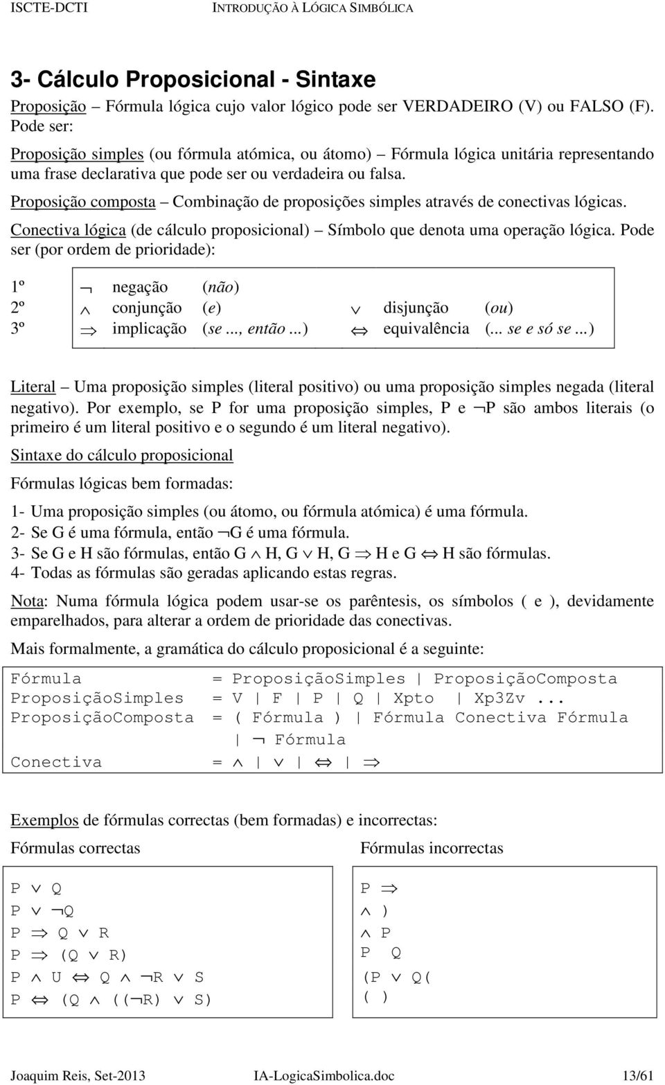 Proposição composta Combinação de proposições simples através de conectivas lógicas. Conectiva lógica (de cálculo proposicional) Símbolo que denota uma operação lógica.