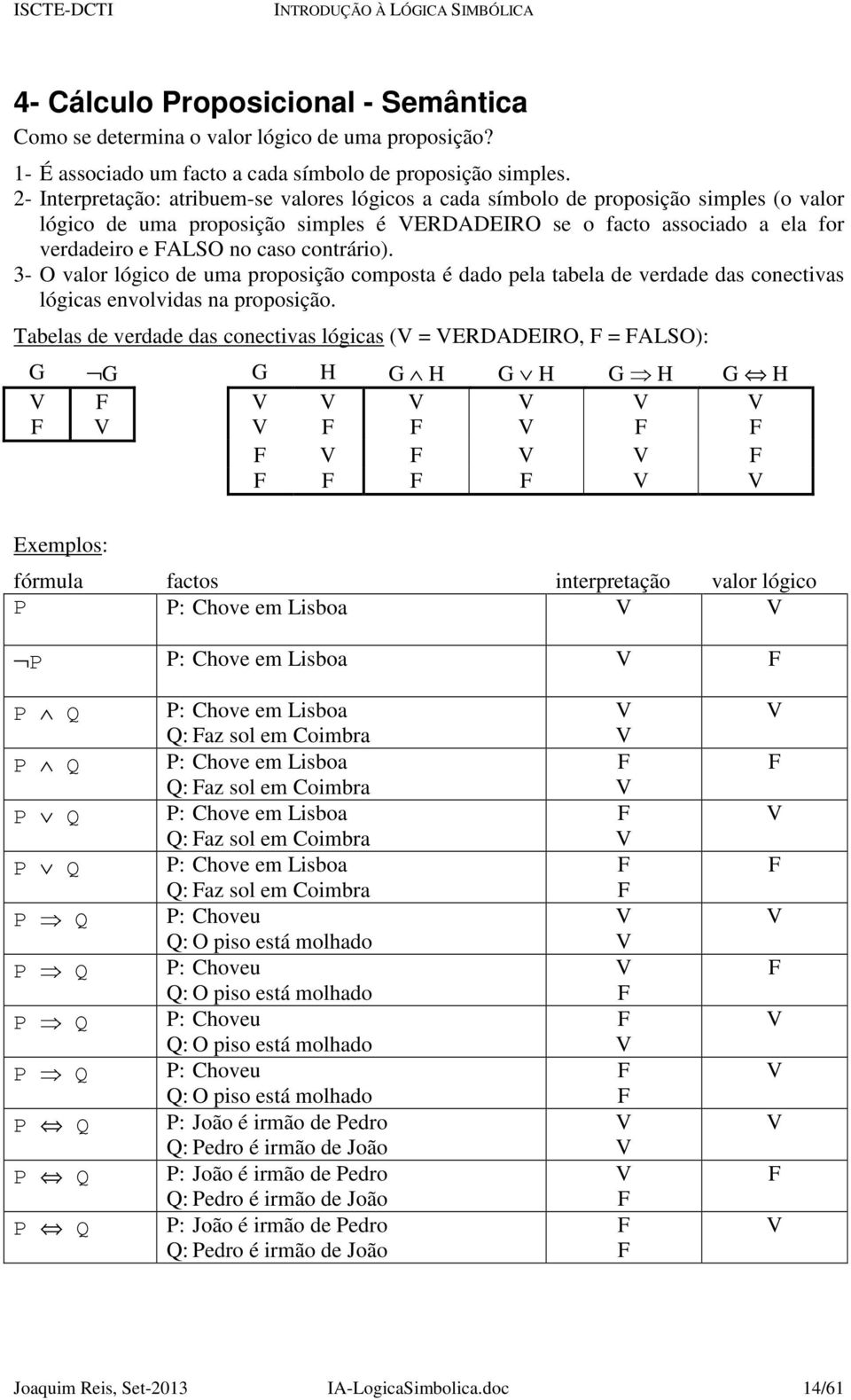 contrário). 3- O valor lógico de uma proposição composta é dado pela tabela de verdade das conectivas lógicas envolvidas na proposição.