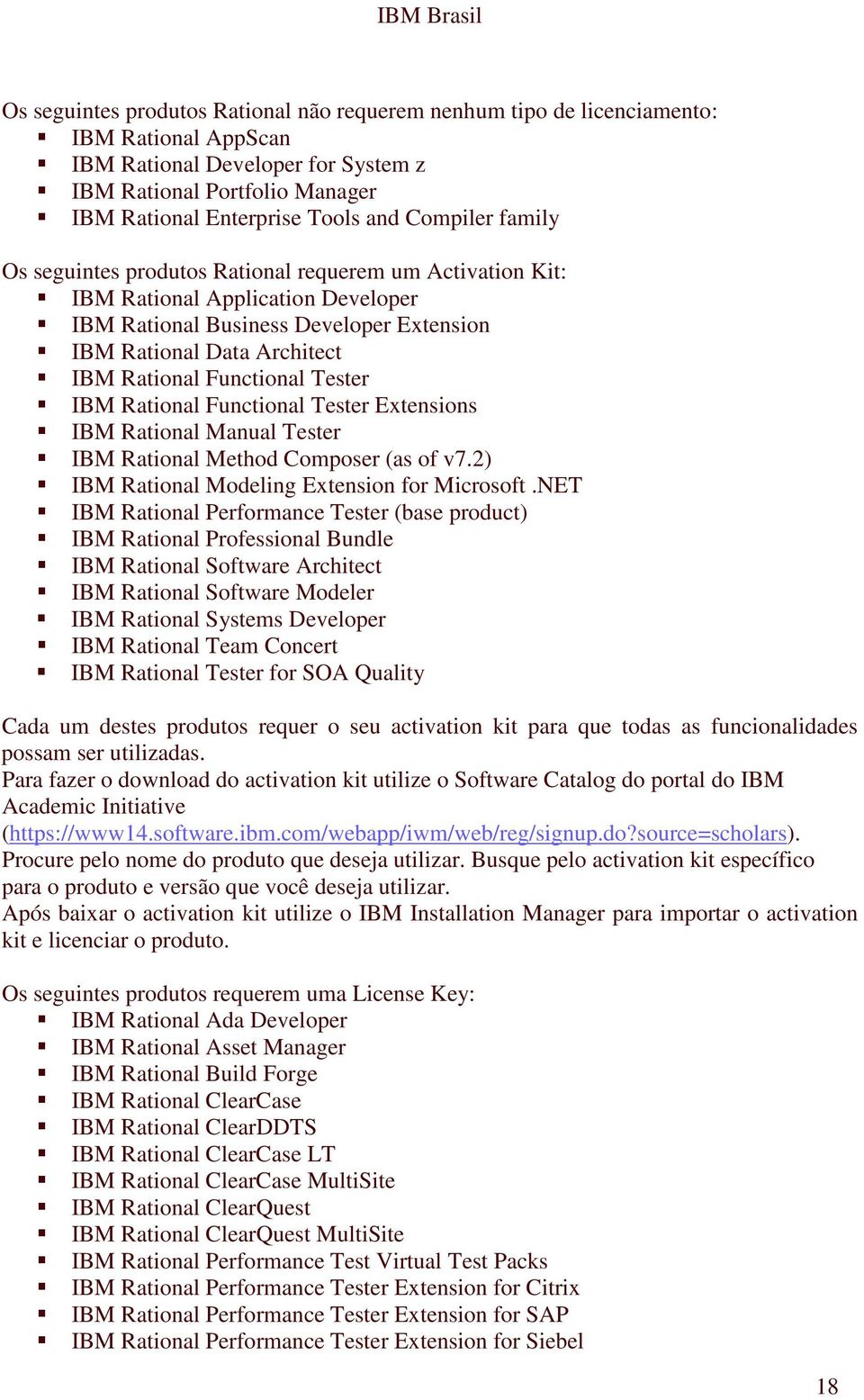 Functional Tester IBM Rational Functional Tester Extensions IBM Rational Manual Tester IBM Rational Method Composer (as of v7.2) IBM Rational Modeling Extension for Microsoft.