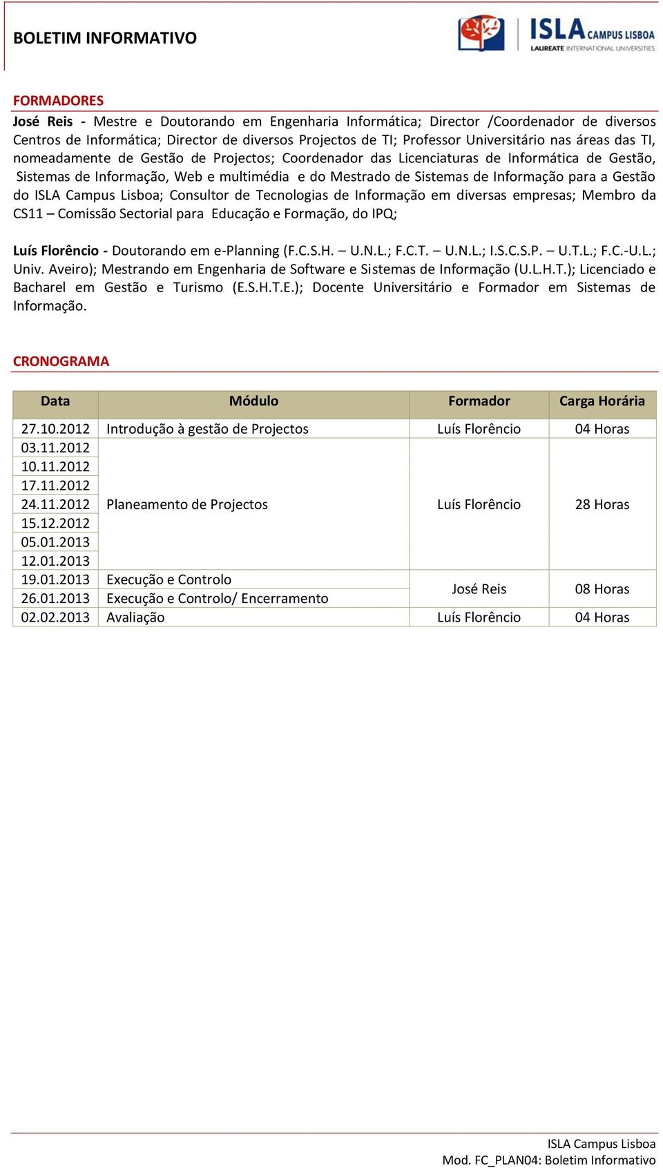 ; Consultor de Tecnologias de Informação em diversas empresas; Membro da CS11 Comissão Sectorial para Educação e Formação, do IPQ; Luís Florêncio - Doutorando em e-planning (F.C.S.H. U.N.L.; F.C.T. U.N.L.; I.