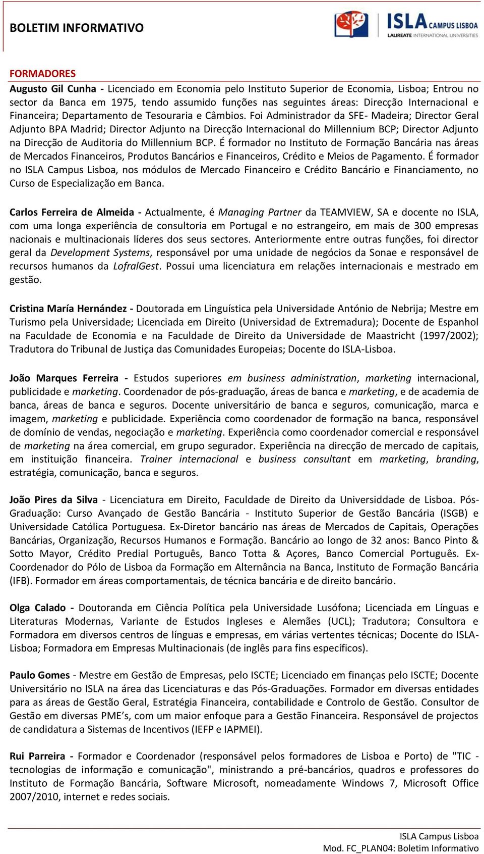 Foi Administrador da SFE- Madeira; Director Geral Adjunto BPA Madrid; Director Adjunto na Direcção Internacional do Millennium BCP; Director Adjunto na Direcção de Auditoria do Millennium BCP.